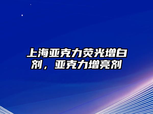 上海亞克力熒光增白劑，亞克力增亮劑