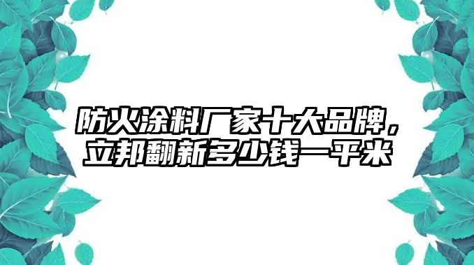 防火涂料廠家十大品牌，立邦翻新多少錢一平米