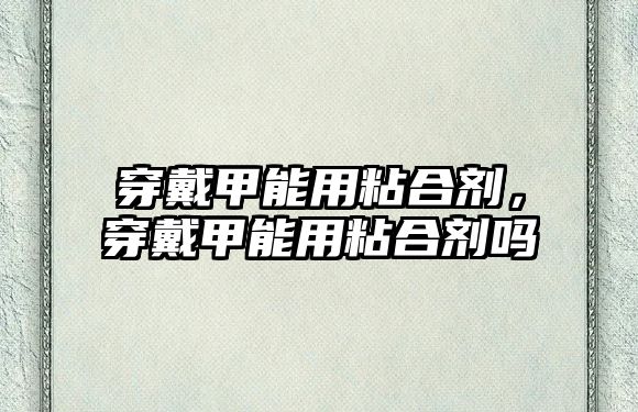 穿戴甲能用粘合劑，穿戴甲能用粘合劑嗎