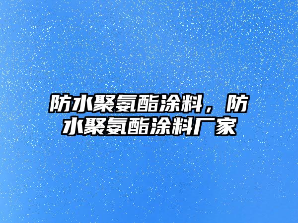 防水聚氨酯涂料，防水聚氨酯涂料廠家