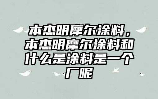 本杰明摩爾涂料，本杰明摩爾涂料和什么是涂料是一個(gè)廠呢