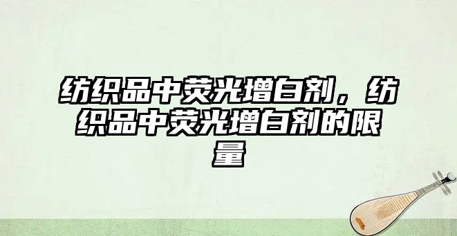 紡織品中熒光增白劑，紡織品中熒光增白劑的限量