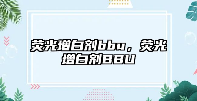 熒光增白劑bbu，熒光增白劑BBU