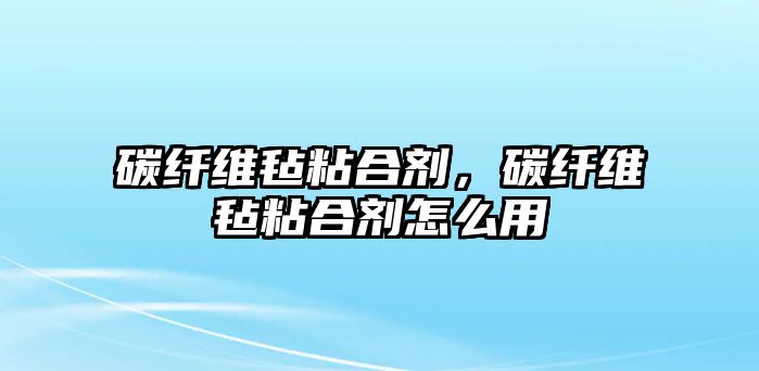 碳纖維氈粘合劑，碳纖維氈粘合劑怎么用