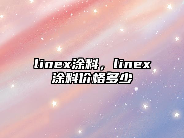 linex涂料，linex涂料價(jià)格多少