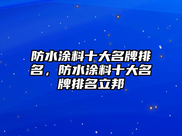 防水涂料十大名牌排名，防水涂料十大名牌排名立邦