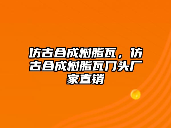 仿古合成樹(shù)脂瓦，仿古合成樹(shù)脂瓦門(mén)頭廠(chǎng)家直銷(xiāo)