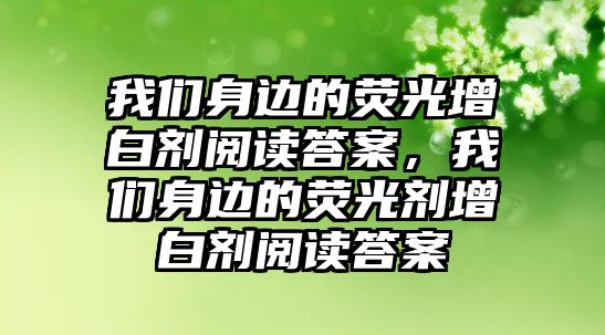 我們身邊的熒光增白劑閱讀答案，我們身邊的熒光劑增白劑閱讀答案