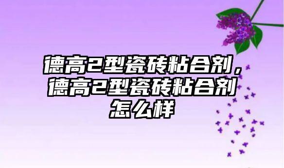 德高2型瓷磚粘合劑，德高2型瓷磚粘合劑怎么樣