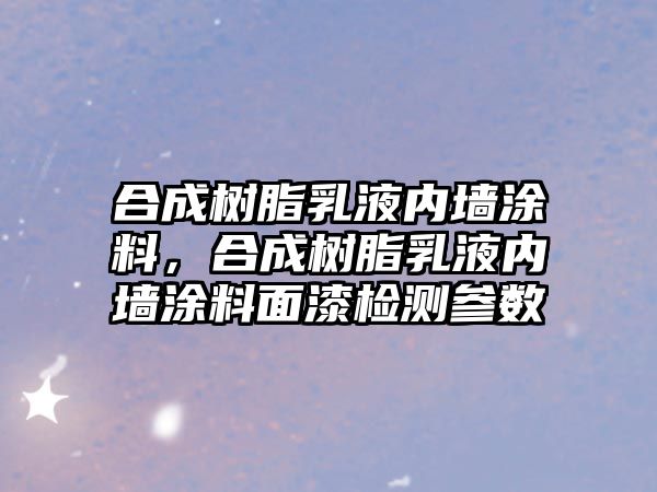 合成樹脂乳液內墻涂料，合成樹脂乳液內墻涂料面漆檢測參數(shù)