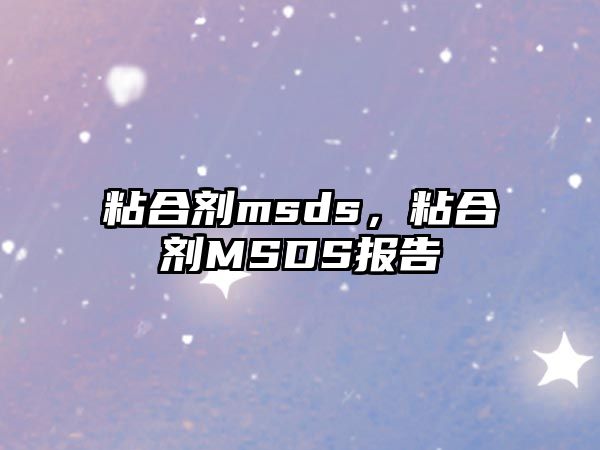 粘合劑msds，粘合劑MSDS報告