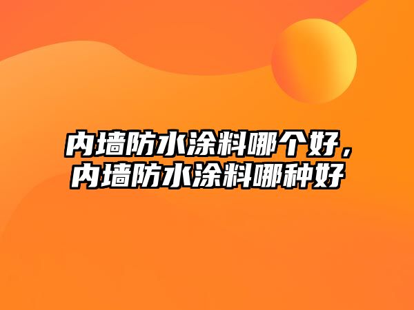 內墻防水涂料哪個(gè)好，內墻防水涂料哪種好