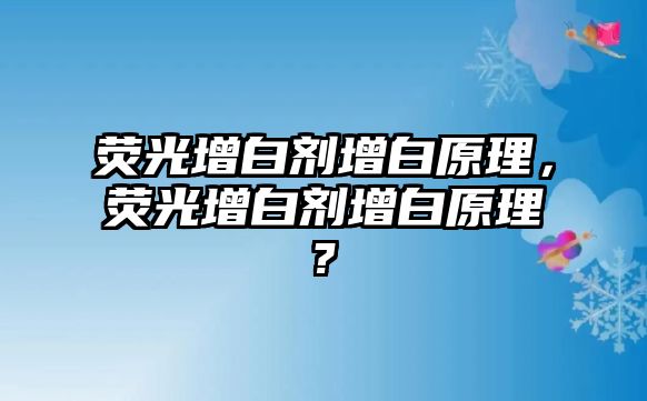 熒光增白劑增白原理，熒光增白劑增白原理?