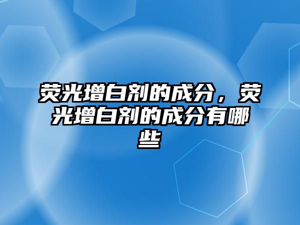 熒光增白劑的成分，熒光增白劑的成分有哪些