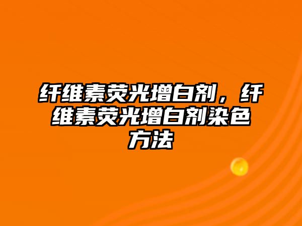 纖維素熒光增白劑，纖維素熒光增白劑染色方法