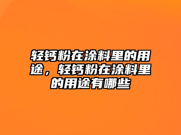 輕鈣粉在涂料里的用途，輕鈣粉在涂料里的用途有哪些