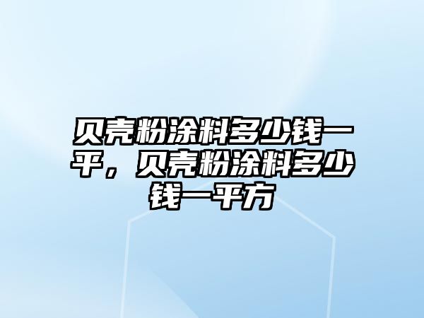 貝殼粉涂料多少錢一平，貝殼粉涂料多少錢一平方