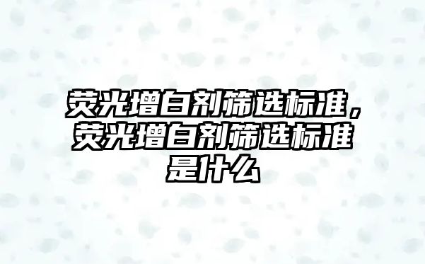 熒光增白劑篩選標準，熒光增白劑篩選標準是什么