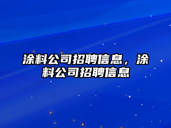 涂料公司招聘信息，涂料公司招聘信息