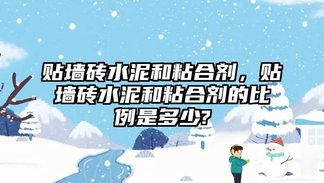 貼墻磚水泥和粘合劑，貼墻磚水泥和粘合劑的比例是多少?