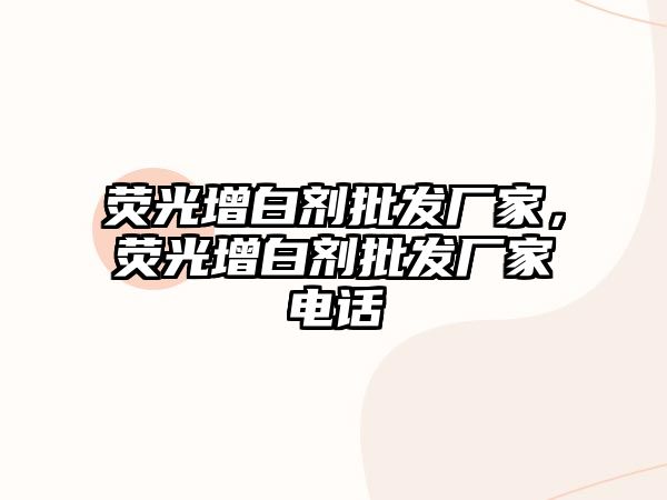 熒光增白劑批發(fā)廠(chǎng)家，熒光增白劑批發(fā)廠(chǎng)家電話(huà)