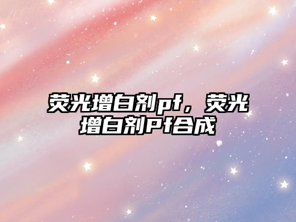 熒光增白劑pf，熒光增白劑Pf合成