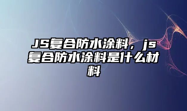 JS復合防水涂料，js復合防水涂料是什么材料