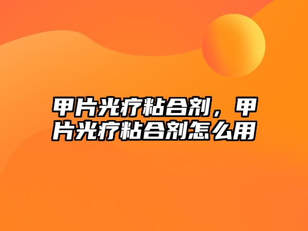 甲片光療粘合劑，甲片光療粘合劑怎么用