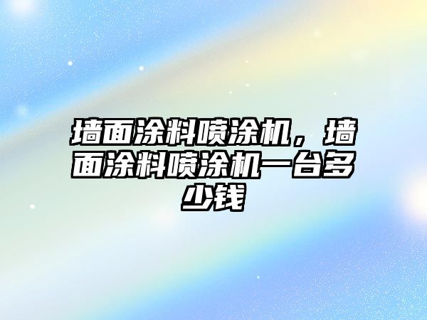 墻面涂料噴涂機(jī)，墻面涂料噴涂機(jī)一臺(tái)多少錢