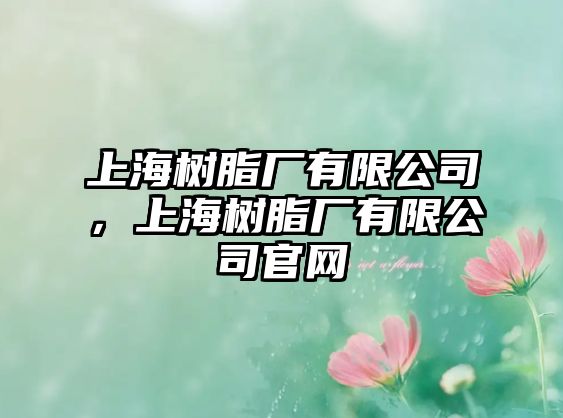 上海樹(shù)脂廠(chǎng)有限公司，上海樹(shù)脂廠(chǎng)有限公司官網(wǎng)