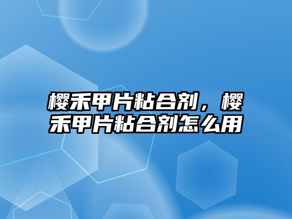 櫻禾甲片粘合劑，櫻禾甲片粘合劑怎么用