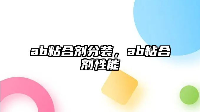 ab粘合劑分裝，ab粘合劑性能