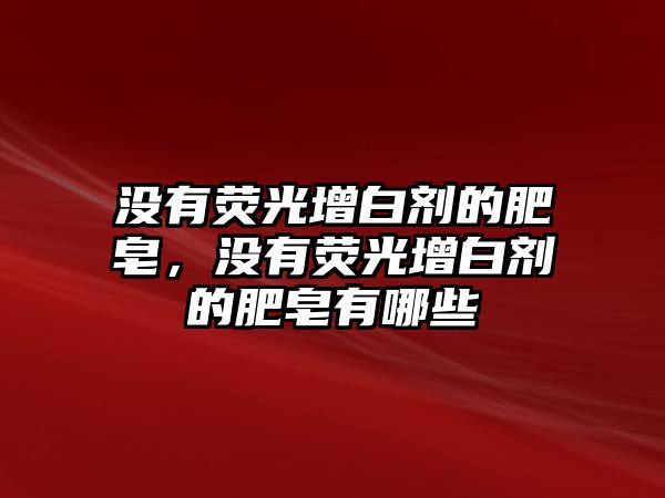 沒有熒光增白劑的肥皂，沒有熒光增白劑的肥皂有哪些