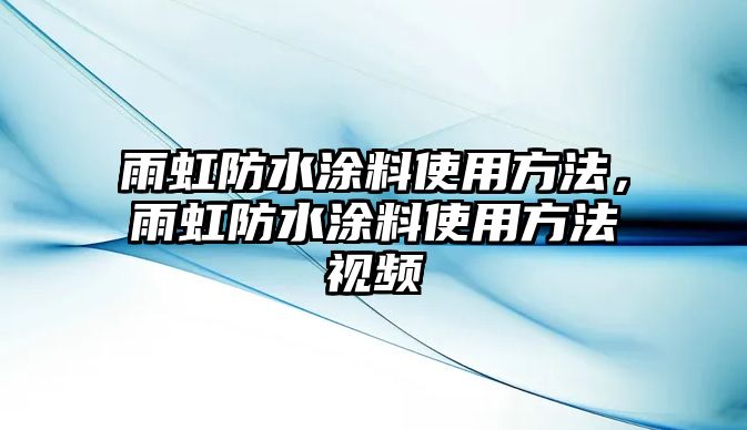 雨虹防水涂料使用方法，雨虹防水涂料使用方法視頻