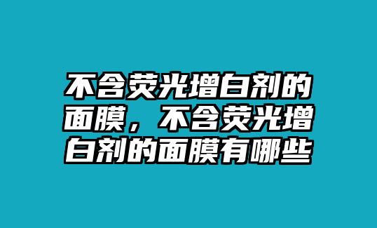 不含熒光增白劑的面膜，不含熒光增白劑的面膜有哪些