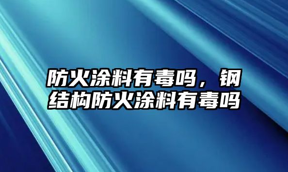 防火涂料有毒嗎，鋼結(jié)構(gòu)防火涂料有毒嗎