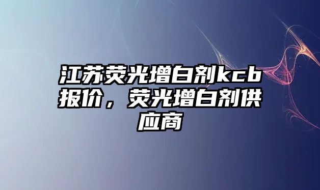 江蘇熒光增白劑kcb報價(jià)，熒光增白劑供應商