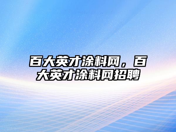 百大英才涂料網(wǎng)，百大英才涂料網(wǎng)招聘