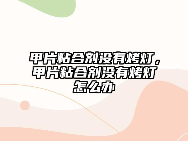 甲片粘合劑沒(méi)有烤燈，甲片粘合劑沒(méi)有烤燈怎么辦