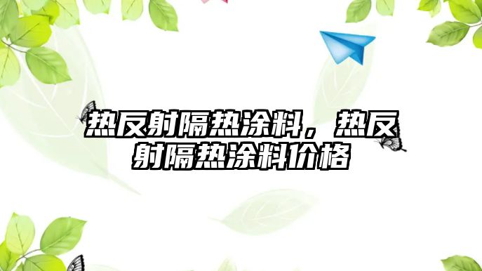 熱反射隔熱涂料，熱反射隔熱涂料價(jià)格