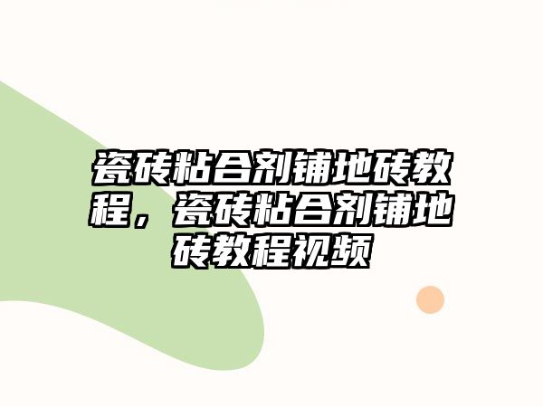 瓷磚粘合劑鋪地磚教程，瓷磚粘合劑鋪地磚教程視頻