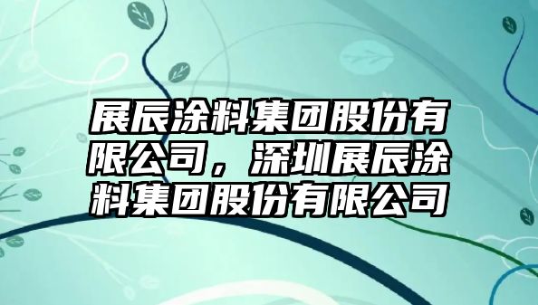 展辰涂料集團股份有限公司，深圳展辰涂料集團股份有限公司