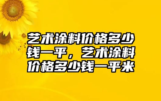 藝術(shù)涂料價格多少錢一平，藝術(shù)涂料價格多少錢一平米