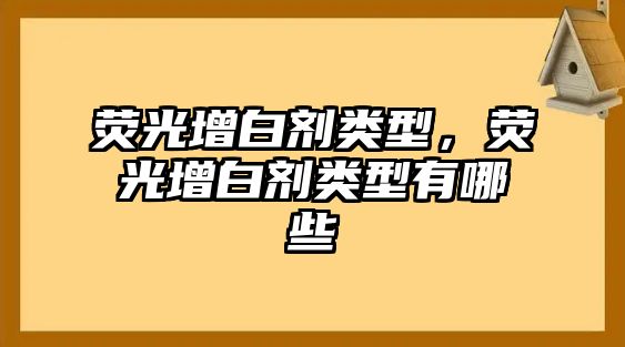 熒光增白劑類型，熒光增白劑類型有哪些