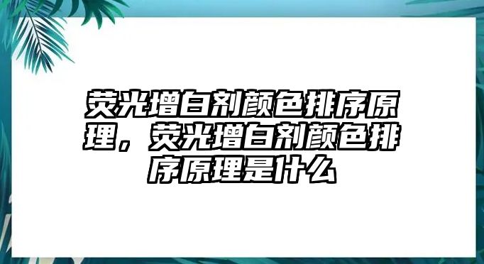 熒光增白劑顏色排序原理，熒光增白劑顏色排序原理是什么