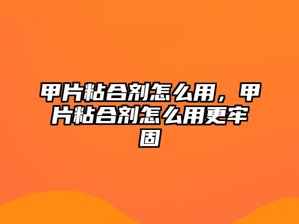 甲片粘合劑怎么用，甲片粘合劑怎么用更牢固