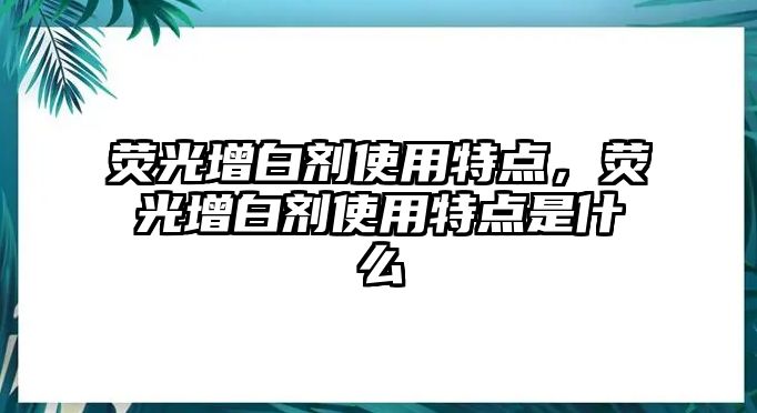 熒光增白劑使用特點，熒光增白劑使用特點是什么