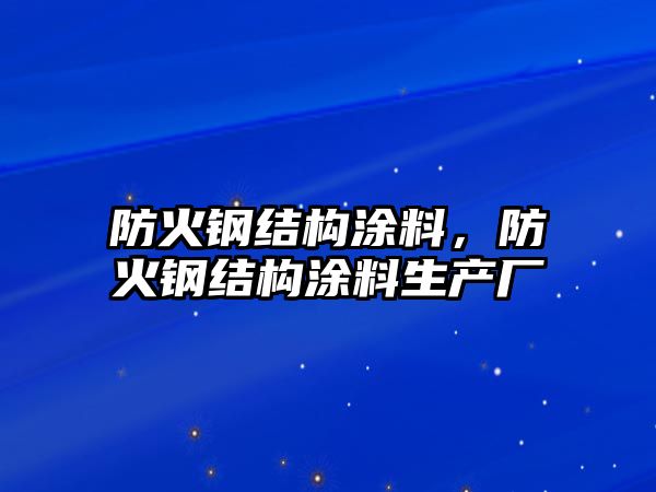 防火鋼結(jié)構(gòu)涂料，防火鋼結(jié)構(gòu)涂料生產(chǎn)廠