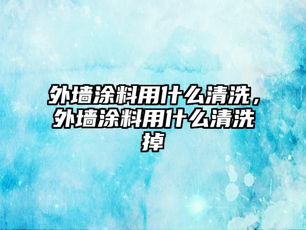 外墻涂料用什么清洗，外墻涂料用什么清洗掉