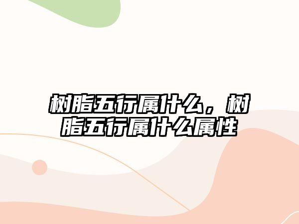 樹(shù)脂五行屬什么，樹(shù)脂五行屬什么屬性